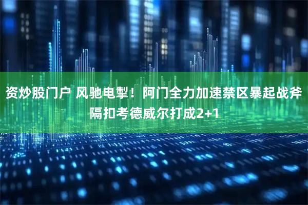 资炒股门户 风驰电掣！阿门全力加速禁区暴起战斧隔扣考德威尔打成2+1