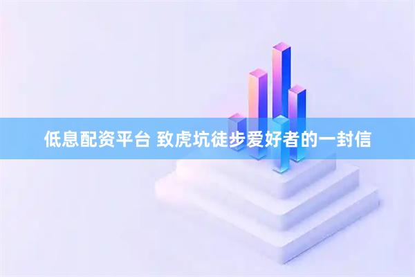 低息配资平台 致虎坑徒步爱好者的一封信
