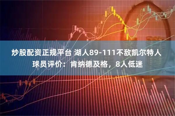 炒股配资正规平台 湖人89-111不敌凯尔特人 球员评价：肯纳德及格，8人低迷