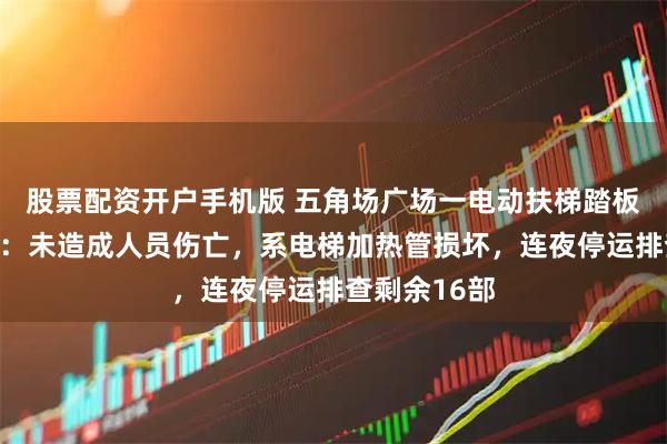 股票配资开户手机版 五角场广场一电动扶梯踏板断开，回应：未造成人员伤亡，系电梯加热管损坏，连夜停运排查剩余16部