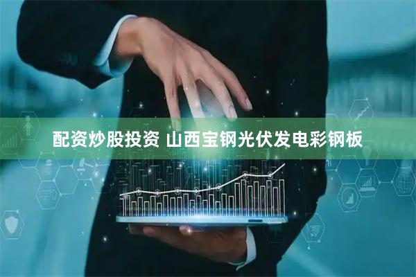 配资炒股投资 山西宝钢光伏发电彩钢板
