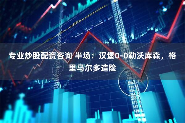专业炒股配资咨询 半场：汉堡0-0勒沃库森，格里马尔多造险
