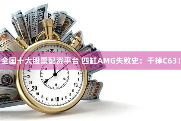 全国十大股票配资平台 四缸AMG失败史：干掉C63！