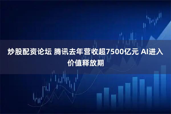 炒股配资论坛 腾讯去年营收超7500亿元 AI进入价值释放期