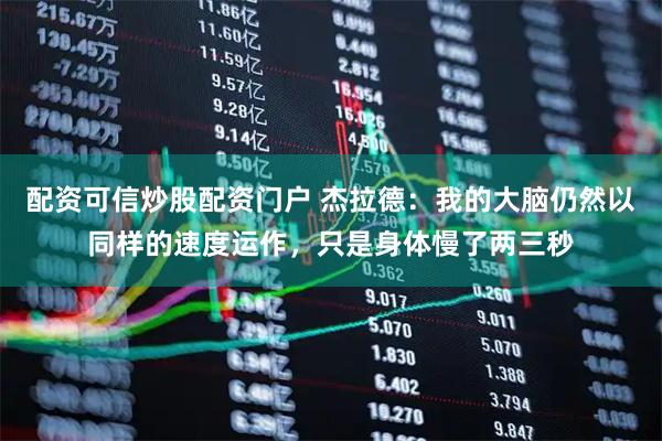 配资可信炒股配资门户 杰拉德：我的大脑仍然以同样的速度运作，只是身体慢了两三秒
